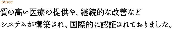 質の高い医療の提供や、継続的な改善など、システムが構築され、国際的に認証されておりました。