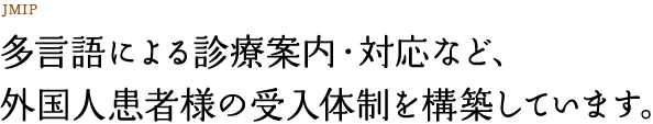 多言語による診療案内・対応など、外国人患者様の受入体制を構築しています。