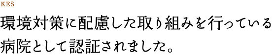 環境対策に配慮した取り組みを行っている病院として認証されました。