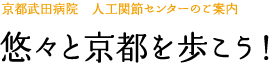 京都武田病院　人工関節センターのご案内「悠々と京都を歩こう！」