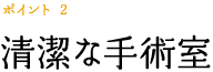 ポイント 2　清潔な手術室