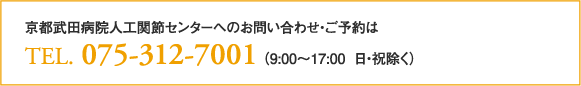 京都武田病院人工関節センターへのお問い合わせ・ご予約はTEL.075-312-7001（9:00～17:00 日・祝除く）