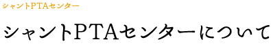 シャントPTAセンターについて