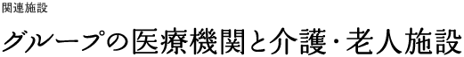 グループの医療機関と介護・老人施設
