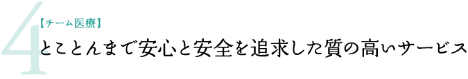 4.【チーム医療】とことんまで安心と安全を追求した質の高いサービス