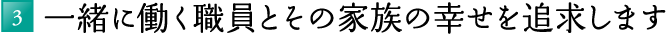 3.一緒に働く職員とその家族の幸せを追求します