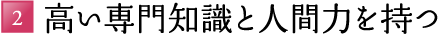 2.高い専門知識と人間力を持つ